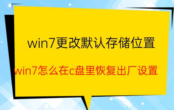 win7更改默认存储位置 win7怎么在c盘里恢复出厂设置？